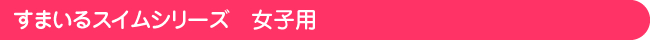 すまいるスイムシリーズ女子用