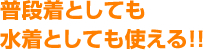 普段着としても水着としても使える!!