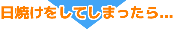 日焼けしてしまったら・・・
