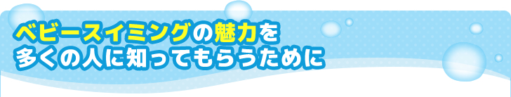 ベビースイミングの魅力を多くの人に知ってもらうために