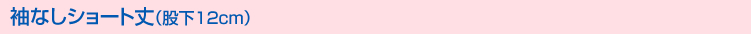 袖なしショート丈(股下12cm)