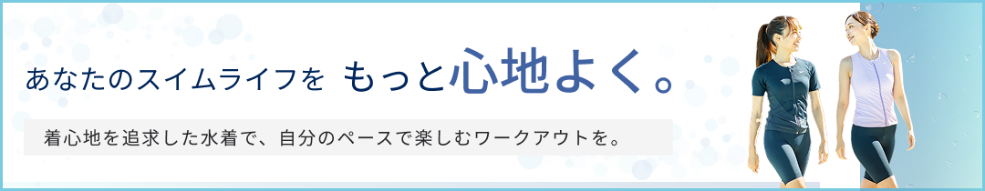 あなたのスイムライフをもっと心地よく